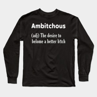 Ambitchous (adj) The desire to belome a better b*tch Long Sleeve T-Shirt